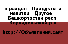  в раздел : Продукты и напитки » Другое . Башкортостан респ.,Караидельский р-н